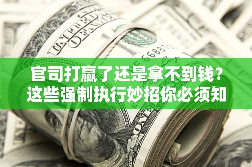 北京官司打赢了还是拿不到钱？这些强制执行妙招你必须知道
