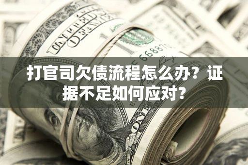 北京打官司欠债流程怎么办？证据不足如何应对？