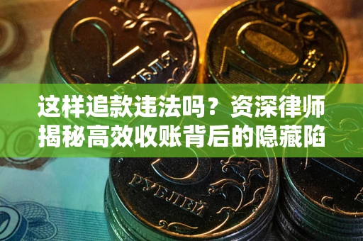 北京这样追款违法吗？资深律师揭秘高效收账背后的隐藏陷阱