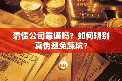 北京清债公司靠谱吗？如何辨别真伪避免踩坑？