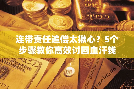 北京连带责任追偿太揪心？5个步骤教你高效讨回血汗钱