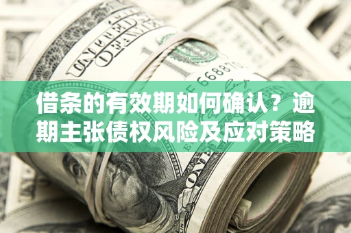 北京借条的有效期如何确认？逾期主张债权风险及应对策略？