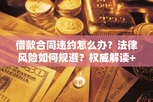北京借款合同违约怎么办?法律风险如何规避?权威解读+实用指南 北京借款合同违约怎么办?法律风险如何规避?权威解读+实用指南