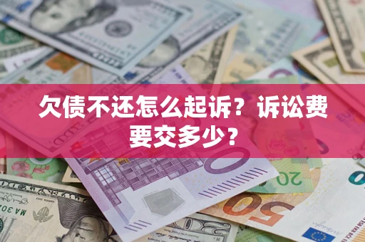 北京欠债不还怎么起诉？诉讼费要交多少？