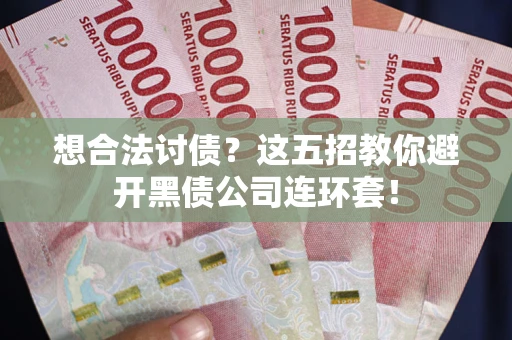北京想合法讨债？这五招教你避开黑债公司连环套！