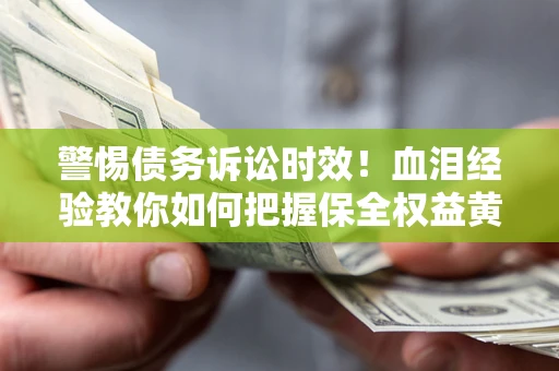 北京警惕债务诉讼时效！血泪经验教你如何把握保全权益黄金期