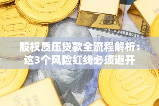北京股权质压贷款全流程解析：这3个风险红线必须避开