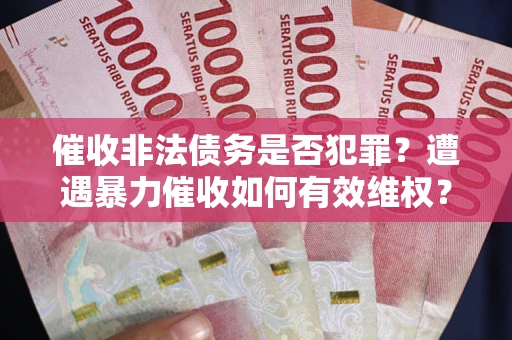 北京催收非法债务是否犯罪?遭遇暴力催收如何有效维权? 北京催收非法债务是否犯罪?遭遇暴力催收如何有效维权?