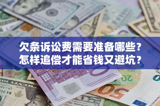 北京欠条诉讼费需要准备哪些？怎样追偿才能省钱又避坑？