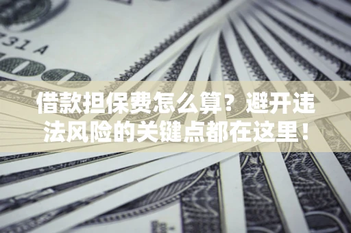 北京借款担保费怎么算？避开违法风险的关键点都在这里！