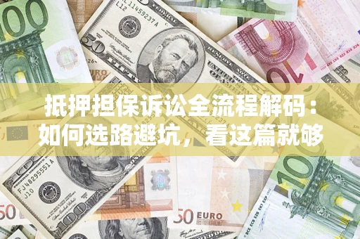 北京抵押担保诉讼全流程解码：如何选路避坑，看这篇就够了