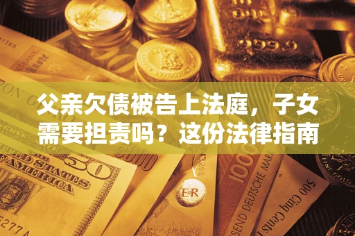 北京父亲欠债被告上法庭，子女需要担责吗？这份法律指南必须看完