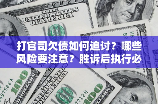 北京打官司欠债如何追讨？哪些风险要注意？胜诉后执行必看！