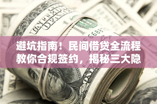 北京避坑指南！民间借贷全流程教你合规签约，揭秘三大隐形陷阱