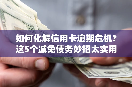 北京如何化解信用卡逾期危机？这5个减免债务妙招太实用