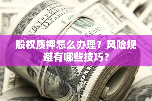 北京股权质押怎么办理？风险规避有哪些技巧？