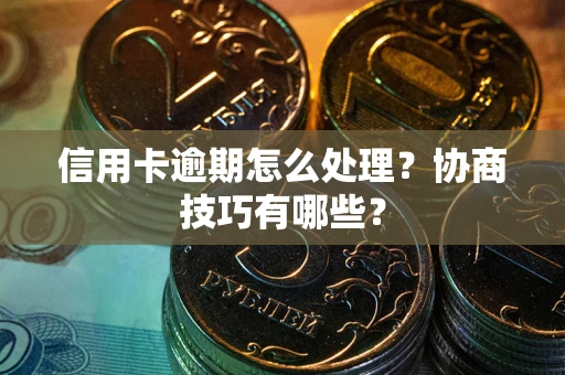 北京信用卡逾期怎么处理？协商技巧有哪些？