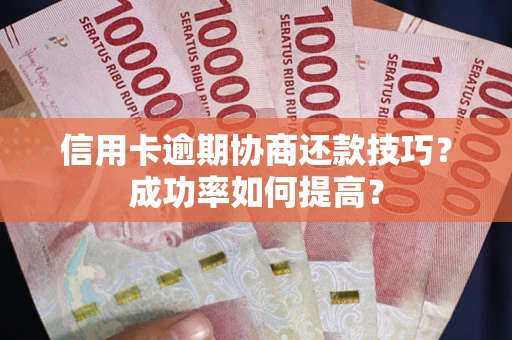 北京信用卡逾期协商还款技巧？成功率如何提高？