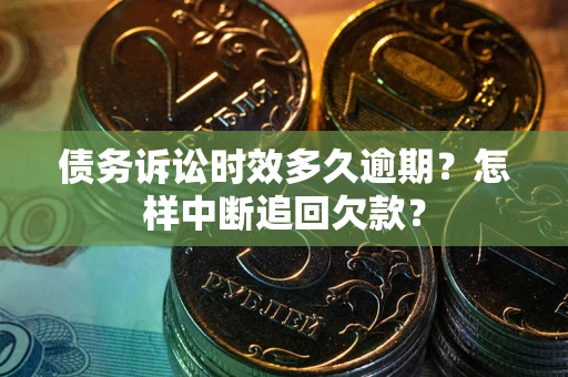 北京债务诉讼时效多久逾期？怎样中断追回欠款？