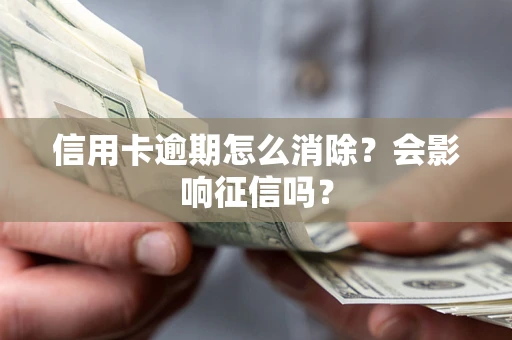 北京信用卡逾期怎么消除？会影响征信吗？