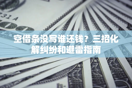 北京空借条没写谁还钱？三招化解纠纷和避雷指南