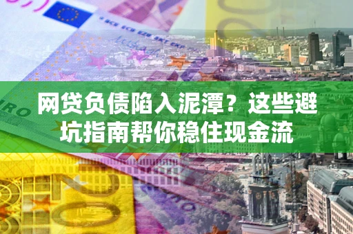 北京网贷负债陷入泥潭？这些避坑指南帮你稳住现金流