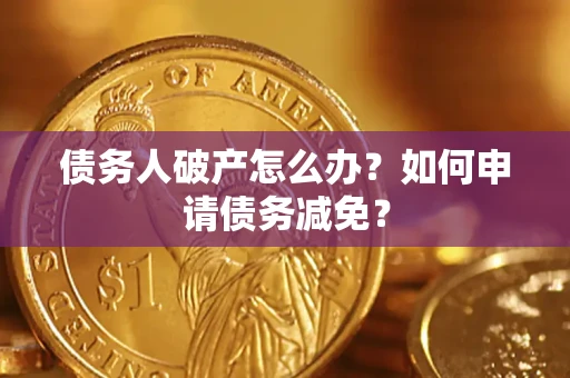 北京债务人破产怎么办？如何申请债务减免？