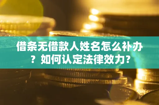 北京借条无借款人姓名怎么补办？如何认定法律效力？