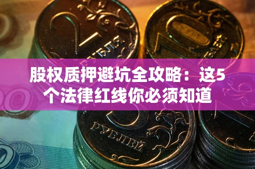 北京股权质押避坑全攻略：这5个法律红线你必须知道