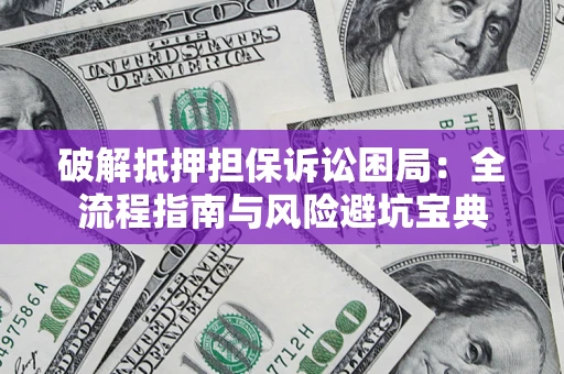 北京破解抵押担保诉讼困局:全流程指南与风险避坑宝典 北京破解抵押担保诉讼困局:全流程指南与风险避坑宝典