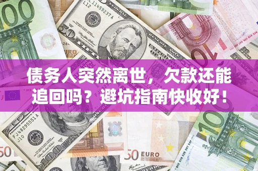 北京债务人突然离世，欠款还能追回吗？避坑指南快收好！
