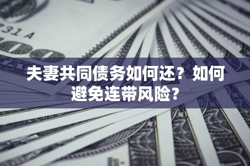 北京夫妻共同债务如何还？如何避免连带风险？