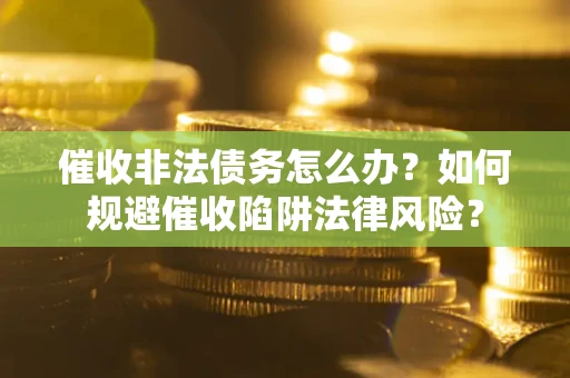 北京催收非法债务怎么办？如何规避催收陷阱法律风险？