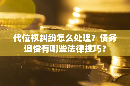北京代位权纠纷怎么处理？债务追偿有哪些法律技巧？