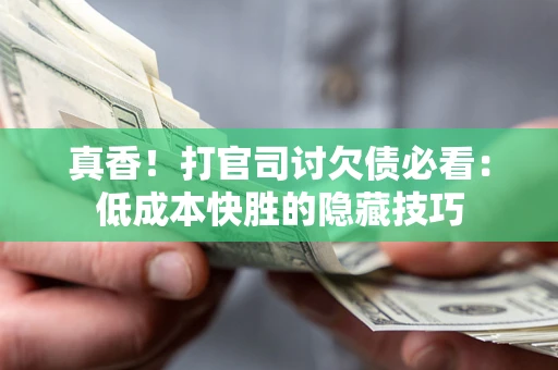 北京真香！打官司讨欠债必看：低成本快胜的隐藏技巧