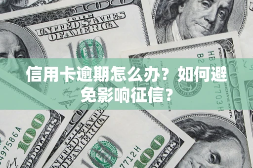 北京信用卡逾期怎么办？如何避免影响征信？