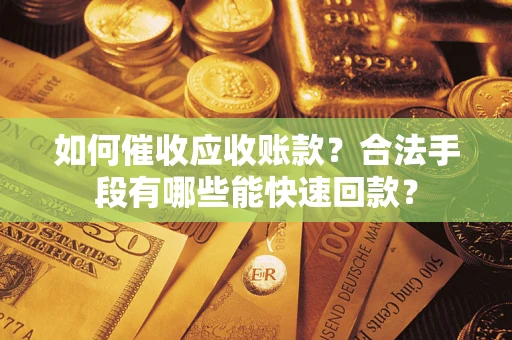 北京如何催收应收账款？合法手段有哪些能快速回款？