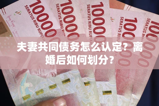 北京夫妻共同债务怎么认定？离婚后如何划分？