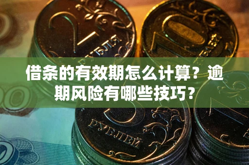北京借条的有效期怎么计算？逾期风险有哪些技巧？