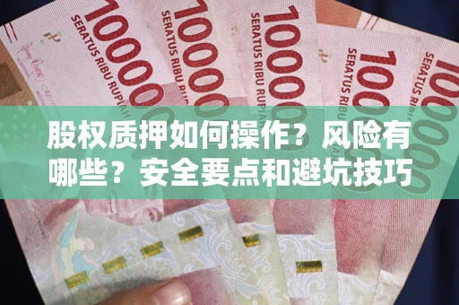 北京股权质押如何操作？风险有哪些？安全要点和避坑技巧？
