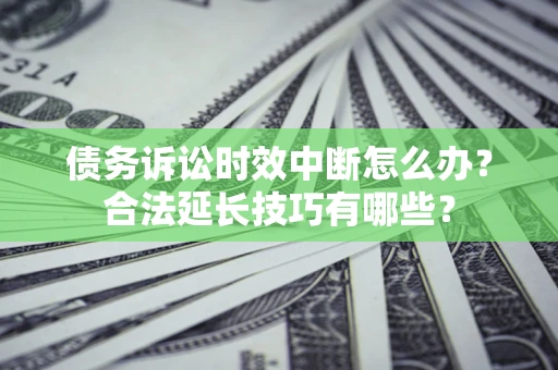 北京债务诉讼时效中断怎么办？合法延长技巧有哪些？