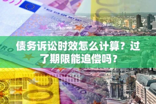 北京债务诉讼时效怎么计算？过了期限能追偿吗？