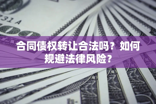 北京合同债权转让合法吗？如何规避法律风险？