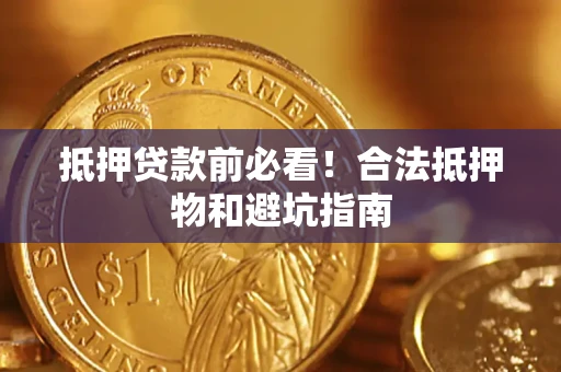 北京抵押贷款前必看！合法抵押物和避坑指南
