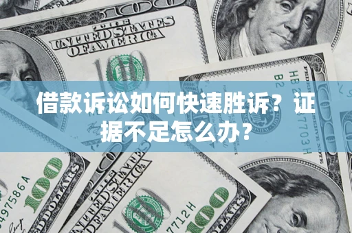 北京借款诉讼如何快速胜诉？证据不足怎么办？