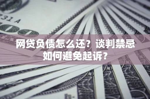北京网贷负债怎么还？谈判禁忌如何避免起诉？