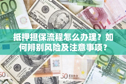 北京抵押担保流程怎么办理？如何辨别风险及注意事项？