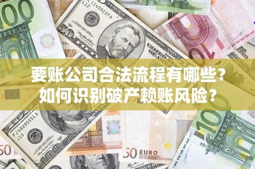 北京要账公司合法流程有哪些？如何识别破产赖账风险？