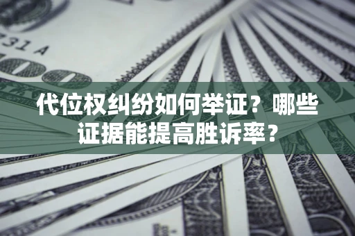 北京代位权纠纷如何举证？哪些证据能提高胜诉率？