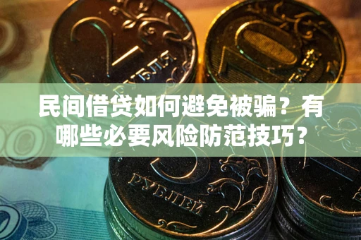 北京民间借贷如何避免被骗？有哪些必要风险防范技巧？